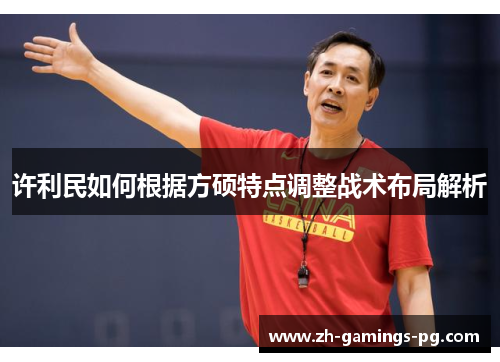 许利民如何根据方硕特点调整战术布局解析 许利民如何根据方硕特点调整战术布局解析