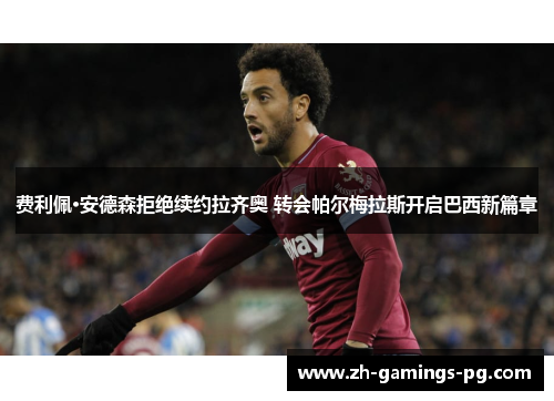 费利佩·安德森拒绝续约拉齐奥 转会帕尔梅拉斯开启巴西新篇章 费利佩·安德森拒绝续约拉齐奥 转会帕尔梅拉斯开启巴西新篇章