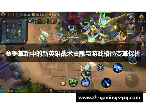赛季革新中的新英雄战术贡献与游戏格局变革探析 赛季革新中的新英雄战术贡献与游戏格局变革探析