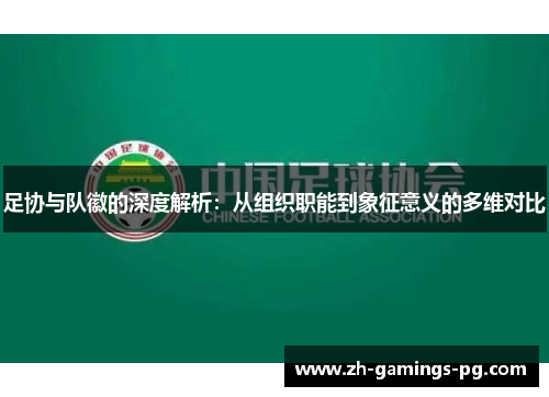 足协与队徽的深度解析:从组织职能到象征意义的多维对比 足协与队徽的深度解析:从组织职能到象征意义的多维对比