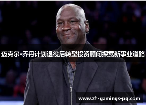 迈克尔·乔丹计划退役后转型投资顾问探索新事业道路 迈克尔·乔丹计划退役后转型投资顾问探索新事业道路