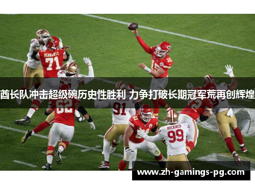 酋长队冲击超级碗历史性胜利 力争打破长期冠军荒再创辉煌