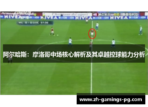 阿尔哈斯：摩洛哥中场核心解析及其卓越控球能力分析