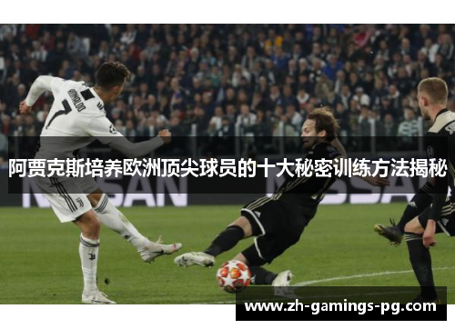 阿贾克斯培养欧洲顶尖球员的十大秘密训练方法揭秘