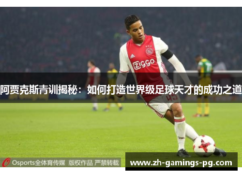 阿贾克斯青训揭秘：如何打造世界级足球天才的成功之道