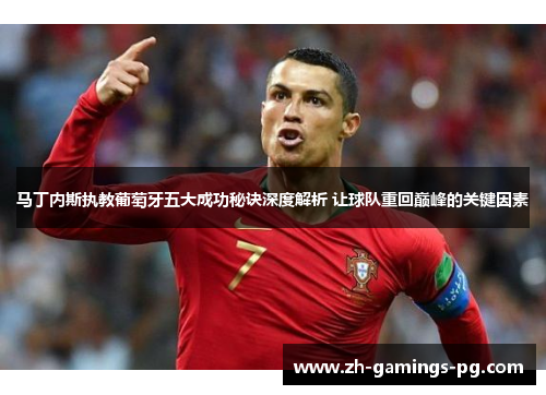 马丁内斯执教葡萄牙五大成功秘诀深度解析 让球队重回巅峰的关键因素 马丁内斯执教葡萄牙五大成功秘诀深度解析 让球队重回巅峰的关键因素