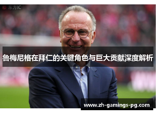 鲁梅尼格在拜仁的关键角色与巨大贡献深度解析 鲁梅尼格在拜仁的关键角色与巨大贡献深度解析