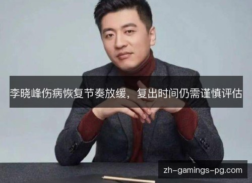 李晓峰伤病恢复节奏放缓，复出时间仍需谨慎评估