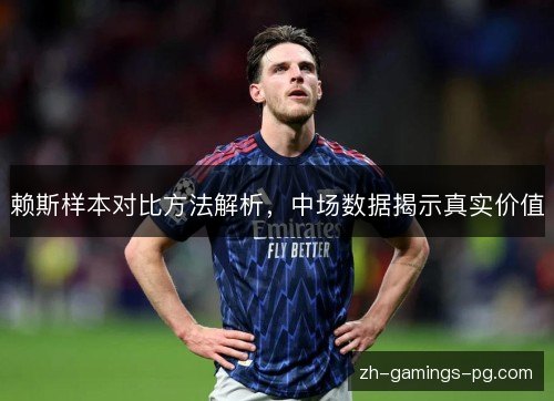 赖斯样本对比方法解析,中场数据揭示真实价值 赖斯样本对比方法解析,中场数据揭示真实价值
