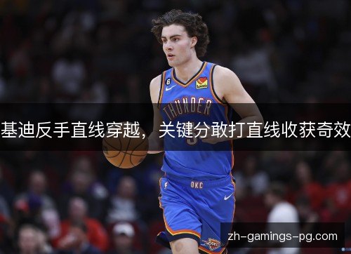 基迪反手直线穿越，关键分敢打直线收获奇效