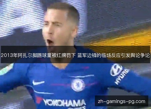 2013年阿扎尔脚踢球童被红牌罚下 蓝军边锋的临场反应引发舆论争论