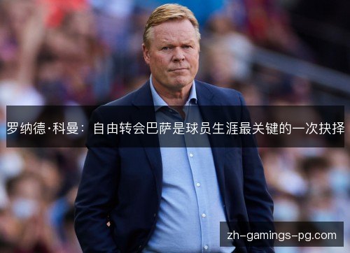 罗纳德·科曼:自由转会巴萨是球员生涯最关键的一次抉择 罗纳德·科曼:自由转会巴萨是球员生涯最关键的一次抉择